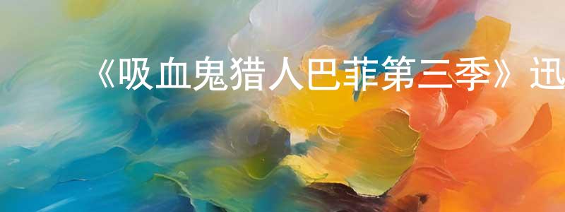 影视迷阿怡的个人博客,《吸血鬼猎人巴菲第三季》迅雷下载/在线观看-魔幻科幻-美剧天堂